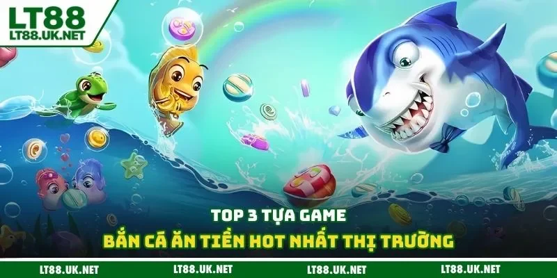 Top 3 tựa game bắn cá ăn tiền hot nhất thị trường