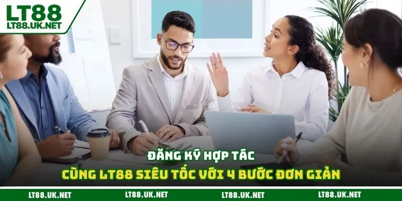 Đăng ký hợp tác cùng LT88 siêu tốc với 4 bước đơn giản