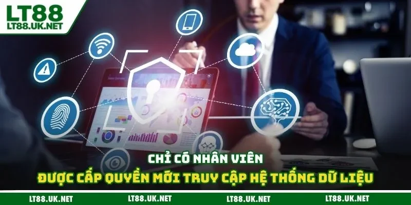 Chỉ có nhân viên được cấp quyền mới truy cập hệ thống dữ liệu