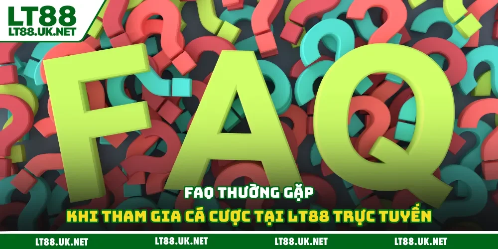 FAQ thường gặp khi tham gia cá cược tại LT88 trực tuyến
