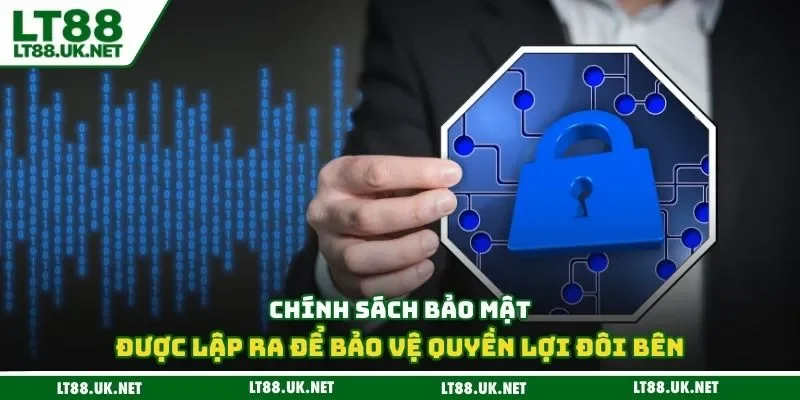 Chính sách bảo mật được lập ra để bảo vệ quyền lợi đôi bên