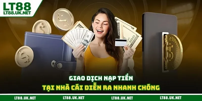 Giao dịch nạp tại nhà cái diễn ra nhanh chóng