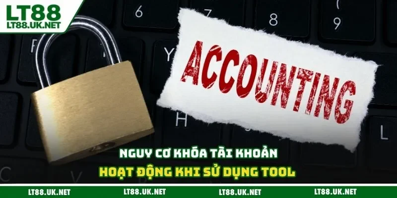 Nguy cơ khóa tài khoản hoạt động khi sử dụng tool