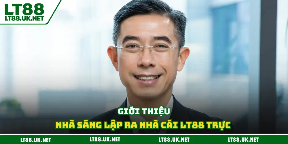 Giới thiệu nhà sáng lập ra nhà cái LT88 trực