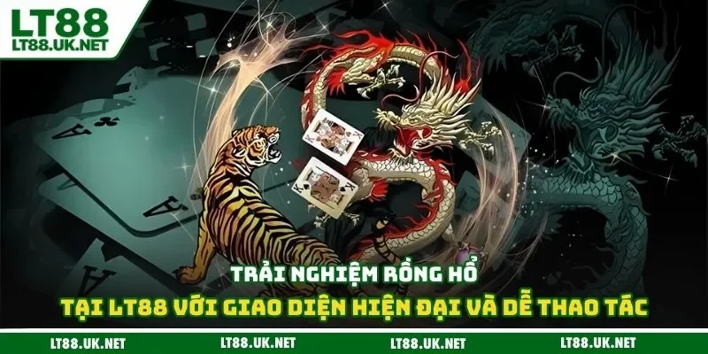 Trải nghiệm rồng hổ tại LT88 với giao diện hiện đại và dễ thao tác