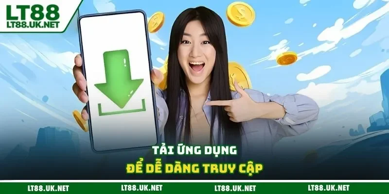 Tải ứng dụng để dễ dàng truy cập
