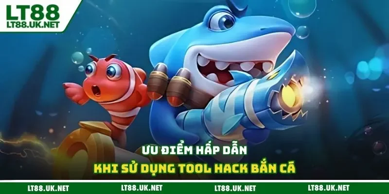 Ưu điểm hấp dẫn khi sử dụng tool hack bắn cá