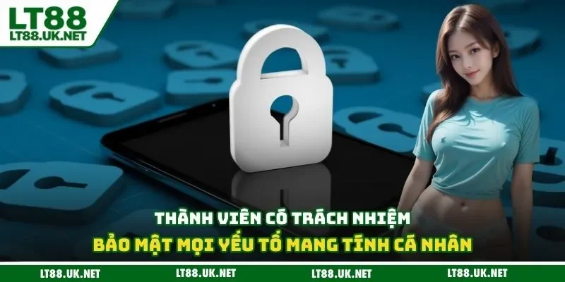 Thành viên có trách nhiệm bảo mật mọi yếu tố mang tính cá nhân