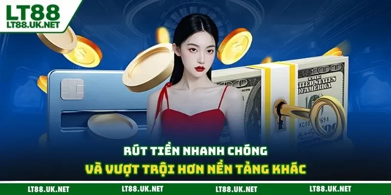 Rút tiền nhanh chóng và vượt trội hơn nền tảng khác